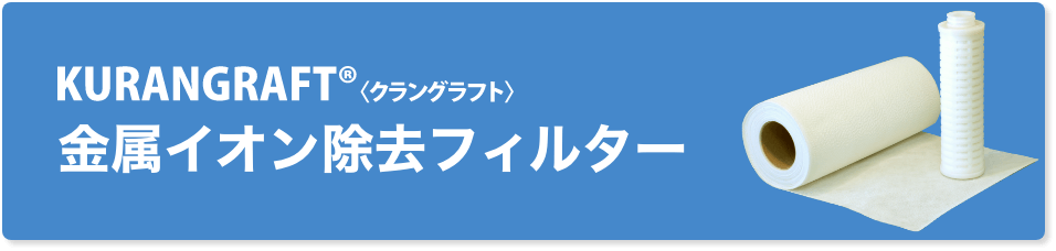 KURANGRAFT®＜クラングラフト＞ 金属イオン除去フィルター